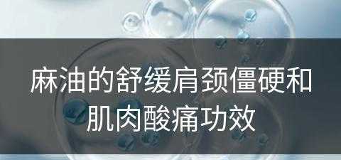 麻油的舒缓肩颈僵硬和肌肉酸痛功效